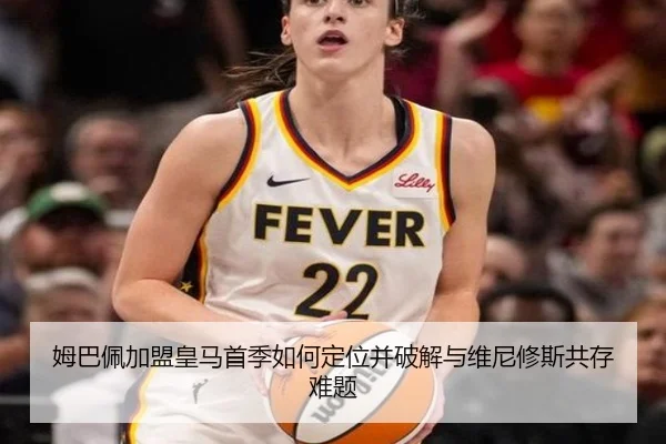 姆巴佩加盟皇马首季如何定位并破解与维尼修斯共存难题