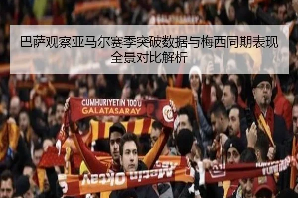 巴萨观察亚马尔赛季突破数据与梅西同期表现全景对比解析